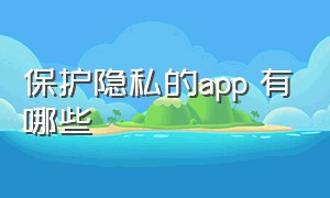 保护隐私的app 有哪些