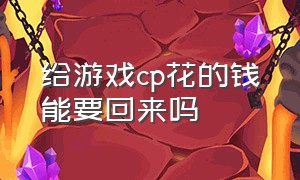 给游戏cp花的钱能要回来吗