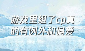 游戏里组了cp真的有例外和偏爱