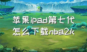 苹果ipad第七代怎么下载nba2k