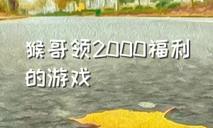 猴哥领2000福利的游戏