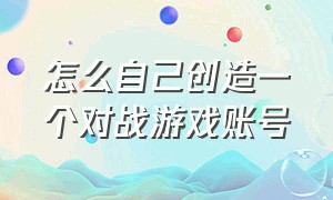 怎么自己创造一个对战游戏账号