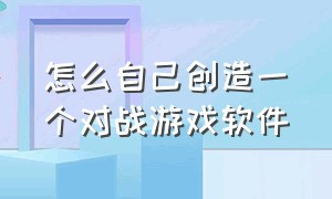 怎么自己创造一个对战游戏软件