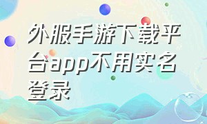 外服手游下载平台app不用实名登录