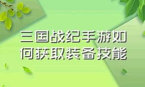 三国战纪手游如何获取装备技能