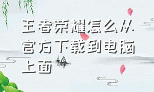 王者荣耀怎么从官方下载到电脑上面