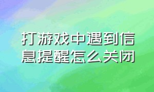 打游戏中遇到信息提醒怎么关闭