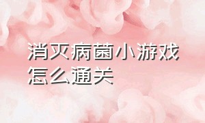 消灭病菌小游戏怎么通关