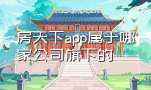 房天下app属于哪家公司旗下的