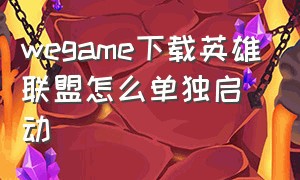 wegame下载英雄联盟怎么单独启动