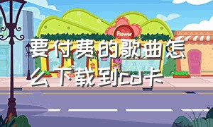 要付费的歌曲怎么下载到cd卡