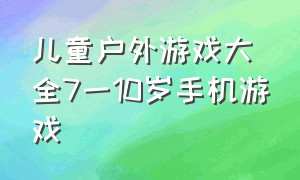 儿童户外游戏大全7一10岁手机游戏