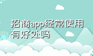 招商app经常使用有好处吗