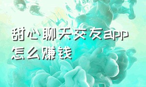 甜心聊天交友app怎么赚钱