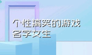 个性搞笑的游戏名字女生