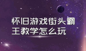 怀旧游戏街头霸王教学怎么玩