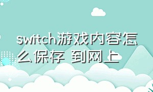 switch游戏内容怎么保存 到网上