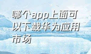 哪个app上面可以下载华为应用市场