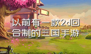 以前有一款2d回合制的三国手游