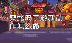 奥比岛手游新动作怎么做