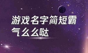 游戏名字简短霸气么么哒