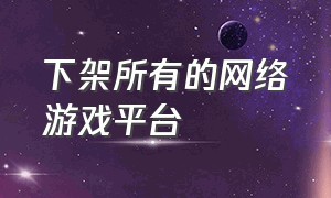 下架所有的网络游戏平台