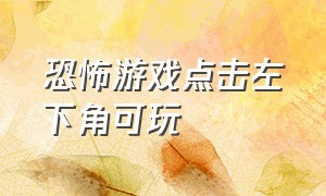 恐怖游戏点击左下角可玩