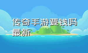 传奇手游要钱吗最新