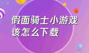 假面骑士小游戏该怎么下载