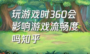 玩游戏时360会影响游戏流畅度吗知乎