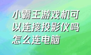 小霸王游戏机可以连接投影仪吗怎么连电脑