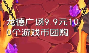 龙德广场9.9元100个游戏币团购