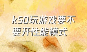 k50玩游戏要不要开性能模式