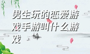 男生玩的恋爱游戏手游叫什么游戏