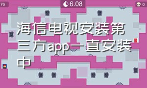 海信电视安装第三方app一直安装中