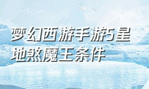 梦幻西游手游5星地煞魔王条件