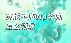 穿越手游vip奖励怎么领取