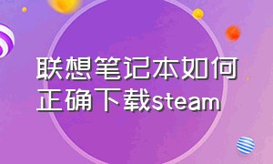 联想笔记本如何正确下载steam