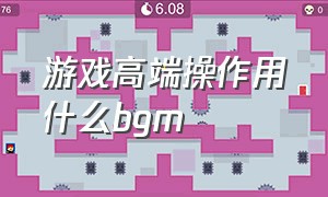 游戏高端操作用什么bgm