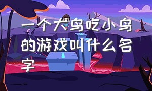 一个大鸟吃小鸟的游戏叫什么名字