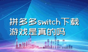 拼多多switch下载游戏是真的吗