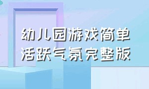 幼儿园游戏简单活跃气氛完整版