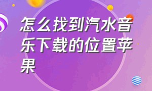 怎么找到汽水音乐下载的位置苹果