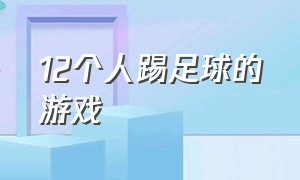 12个人踢足球的游戏