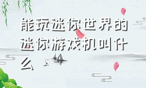 能玩迷你世界的迷你游戏机叫什么