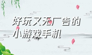 好玩又无广告的小游戏手机