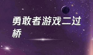 勇敢者游戏二过桥