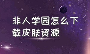 非人学园怎么下载皮肤资源