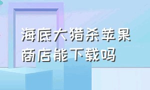 海底大猎杀苹果商店能下载吗