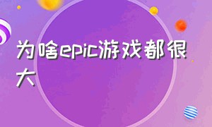 为啥epic游戏都很大